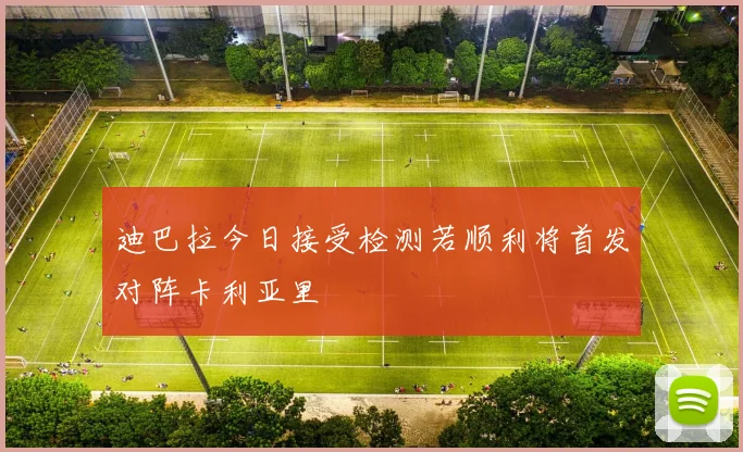迪巴拉今日接受检测若顺利将首发对阵卡利亚里