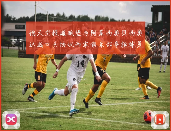 德天空报道狼堡与阿莱西奥贝西奥达成口头协议两家俱乐部争抢球员