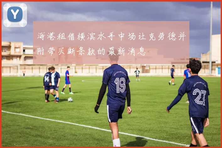海港租借横滨水手中场让克劳德并附带买断条款的最新消息