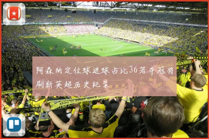 阿森纳定位球进球占比36若夺冠将刷新英超历史纪录