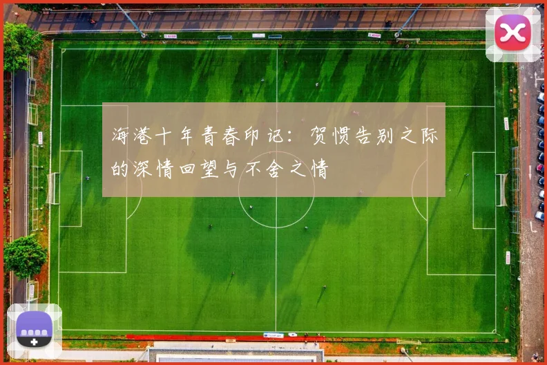 海港十年青春印记：贺惯告别之际的深情回望与不舍之情