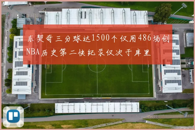 东契奇三分球达1500个仅用486场创NBA历史第二快纪录仅次于库里