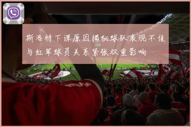 斯洛特下课原因揭秘球队表现不佳与红军球员关系紧张双重影响