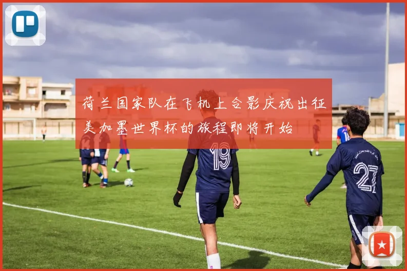荷兰国家队在飞机上合影庆祝出征美加墨世界杯的旅程即将开始