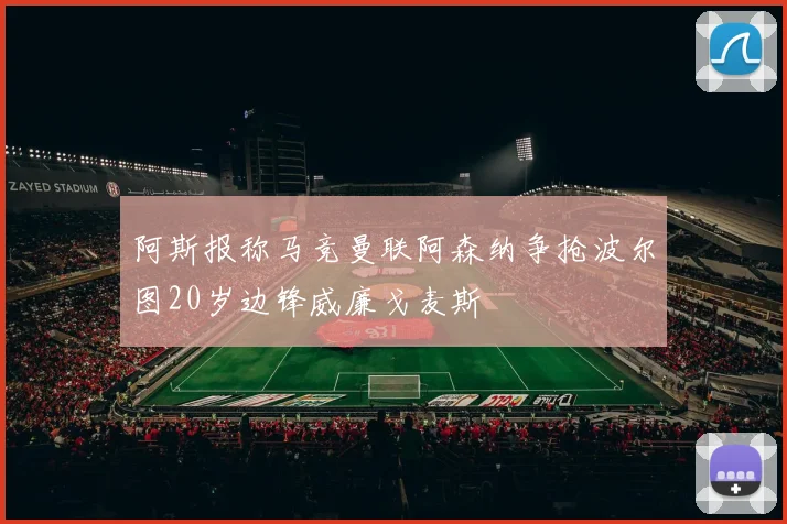 阿斯报称马竞曼联阿森纳争抢波尔图20岁边锋威廉戈麦斯