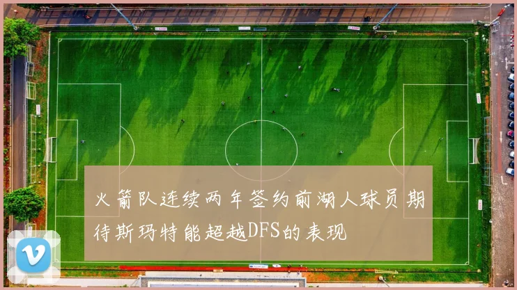 火箭队连续两年签约前湖人球员期待斯玛特能超越DFS的表现